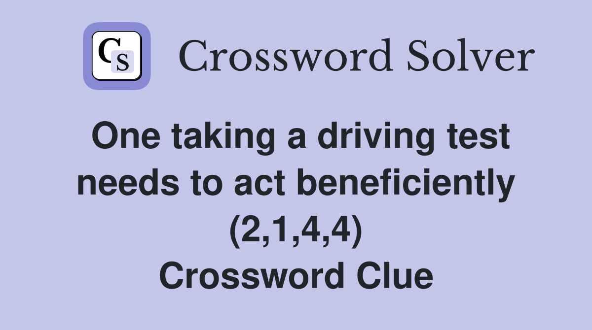 One taking a driving test needs to act beneficiently (2,1,4,4) Crossword Clue Answers